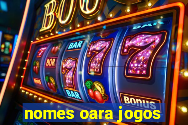 nomes oara jogos